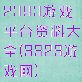 2393游戏平台资料大全(3323游戏网)