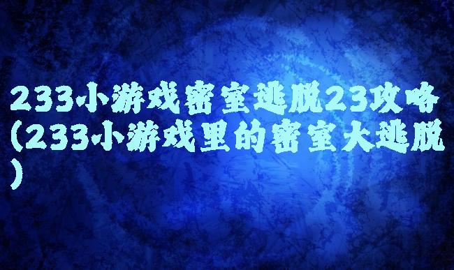 233小游戏密室逃脱23攻略(233小游戏里的密室大逃脱)