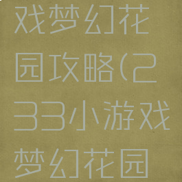233小游戏梦幻花园攻略(233小游戏梦幻花园攻略大全)