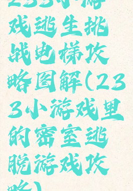 233小游戏逃生挑战电梯攻略图解(233小游戏里的密室逃脱游戏攻略)