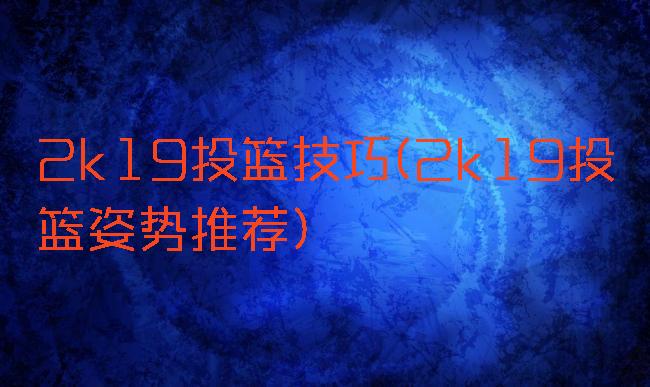 2k19投篮技巧(2k19投篮姿势推荐)