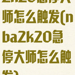 2k20急停大师怎么触发(nba2k20急停大师怎么触发)