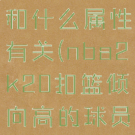 2k20扣篮和什么属性有关(nba2k20扣篮倾向高的球员)