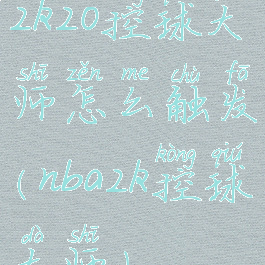 2k20控球大师怎么触发(nba2k控球大师)