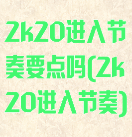 2k20进入节奏要点吗(2k20进入节奏)