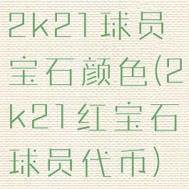 2k21球员宝石颜色(2k21红宝石球员代币)