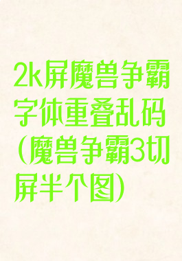 2k屏魔兽争霸字体重叠乱码(魔兽争霸3切屏半个图)