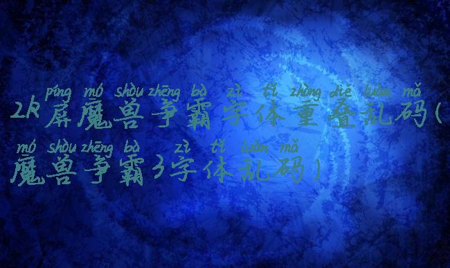 2k屏魔兽争霸字体重叠乱码(魔兽争霸3字体乱码)