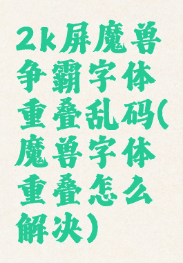 2k屏魔兽争霸字体重叠乱码(魔兽字体重叠怎么解决)