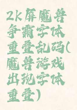 2k屏魔兽争霸字体重叠乱码(魔兽游戏出现字体重叠)