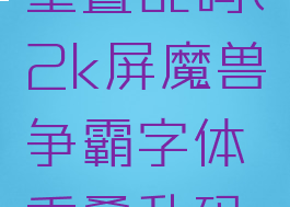 2k屏魔兽争霸字体重叠乱码(2k屏魔兽争霸字体重叠乱码绿色循环圈小龙女)