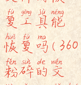 360粉碎的文件用恢复工具能恢复吗(360粉碎的文件怎么找回)