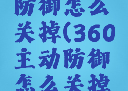 360主动防御怎么关掉(360主动防御怎么关掉声音)