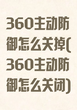 360主动防御怎么关掉(360主动防御怎么关闭)