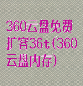 360云盘免费扩容36t(360云盘内存)