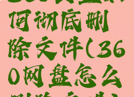 360云盘如何彻底删除文件(360网盘怎么删除文件)