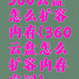 360云盘怎么扩容内存(360云盘怎么扩容内存空间)