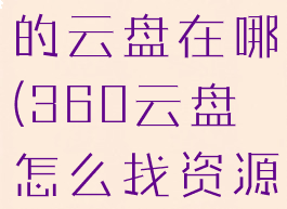 360云盘我的云盘在哪(360云盘怎么找资源)