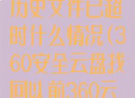 360云盘找回历史文件已超时什么情况(360安全云盘找回以前360云盘)