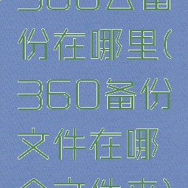 360云备份在哪里(360备份文件在哪个文件夹)