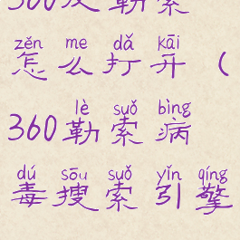 360反勒索怎么打开(360勒索病毒搜索引擎)