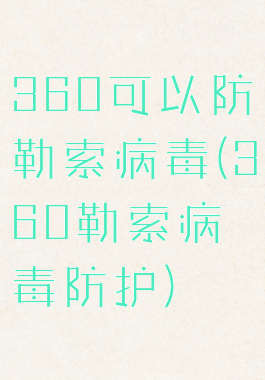360可以防勒索病毒(360勒索病毒防护)