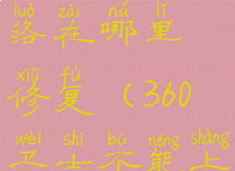 360卫士网络在哪里修复(360卫士不能上网)