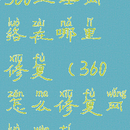 360卫士网络在哪里修复(360怎么修复网络问题)