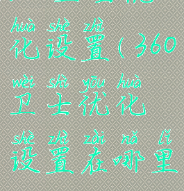 360卫士优化设置(360卫士优化设置在哪里)