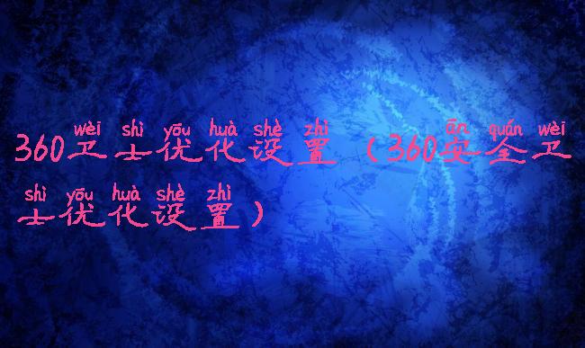 360卫士优化设置(360安全卫士优化设置)