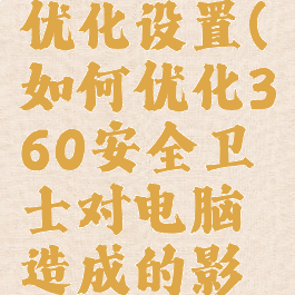 360卫士优化设置(如何优化360安全卫士对电脑造成的影响)