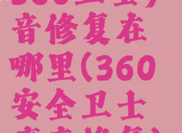 360卫士声音修复在哪里(360安全卫士声音修复)
