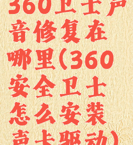 360卫士声音修复在哪里(360安全卫士怎么安装声卡驱动)