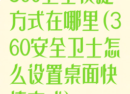 360卫士快捷方式在哪里(360安全卫士怎么设置桌面快捷方式)