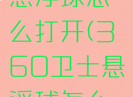 360卫士悬浮球怎么打开(360卫士悬浮球怎么打开设置)