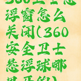 360卫士悬浮窗怎么关闭(360安全卫士悬浮球哪里开的)