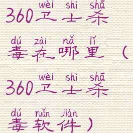 360卫士杀毒在哪里(360卫士杀毒软件)