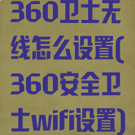 360卫士无线怎么设置(360安全卫士wifi设置)
