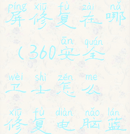 360卫士蓝屏修复在哪(360安全卫士怎么修复电脑蓝屏)