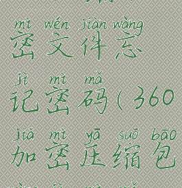 360压缩加密文件忘记密码(360加密压缩包忘记密码)