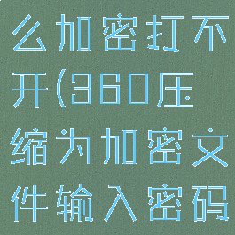 360压缩怎么加密打不开(360压缩为加密文件输入密码)