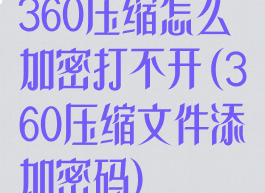 360压缩怎么加密打不开(360压缩文件添加密码)