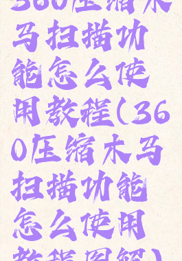 360压缩木马扫描功能怎么使用教程(360压缩木马扫描功能怎么使用教程图解)