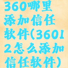 360哪里添加信任软件(36012怎么添加信任软件)