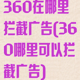 360在哪里拦截广告(360哪里可以拦截广告)