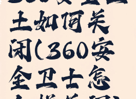 360安全卫土如何关闭(360安全卫士怎么样关闭)