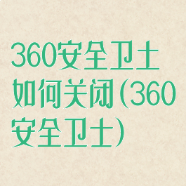 360安全卫土如何关闭(360安全卫士)