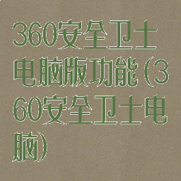 360安全卫士电脑版功能(360安全卫士电脑)