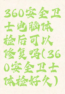 360安全卫士电脑体检后可以修复吗(360安全卫士体检好久)
