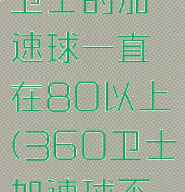 360安全卫士的加速球一直在80以上(360卫士加速球不见了)